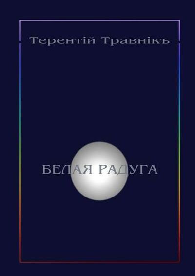 Книга: Белая радуга. Философские притчи и эссе (Терентiй Травнiкъ) ; Издательские решения