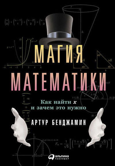 Книга: Магия математики: Как найти x и зачем это нужно (Артур Бенджамин) ; Альпина Диджитал, 2015 