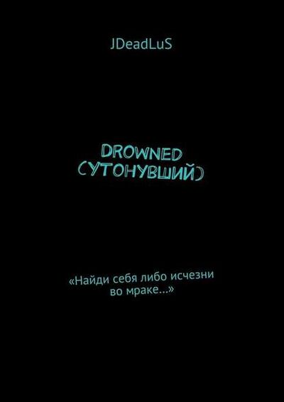 Книга: Drowned (Утонувший). «Найди себя либо исчезни во мраке…» (JDeadLuS) ; Издательские решения