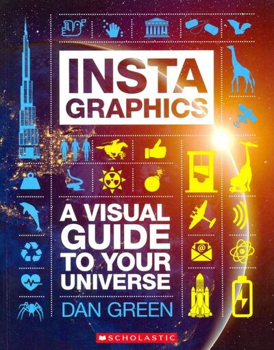 Книга: InstaGraphics: A Visual Guide to Your Universe (Green Dan) ; Scholastic Inc., 2019 