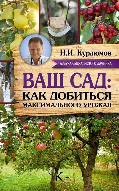 Книга: Ваш сад: как добиться максимального урожая (Курдюмов Николай Иванович) ; АСТ, 2016 