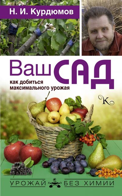 Книга: Ваш сад. Как добиться максимального урожая (Курдюмов Николай Иванович) ; АСТ, 2017 