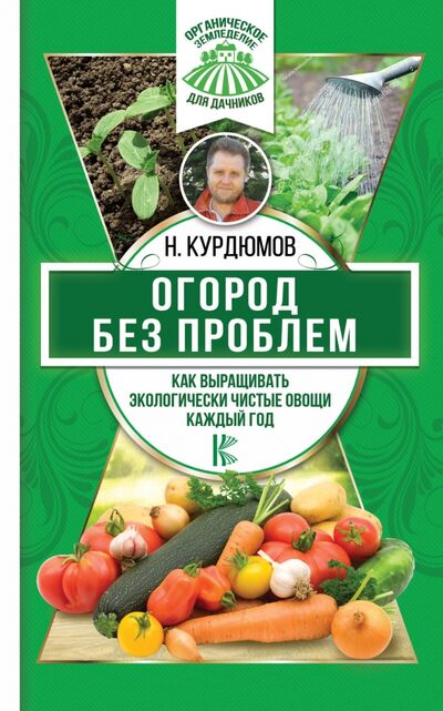 Книга: Огород без проблем. Как выращивать экологически чистые овощи каждый год (Курдюмов Николай Иванович) ; АСТ, 2018 