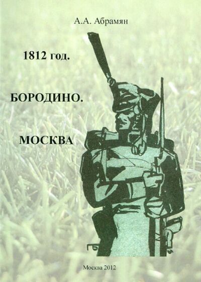 Книга: 1812 год. Бородино. Москва (Абрамян Абрек Ашотович) ; Спутник+, 2012 