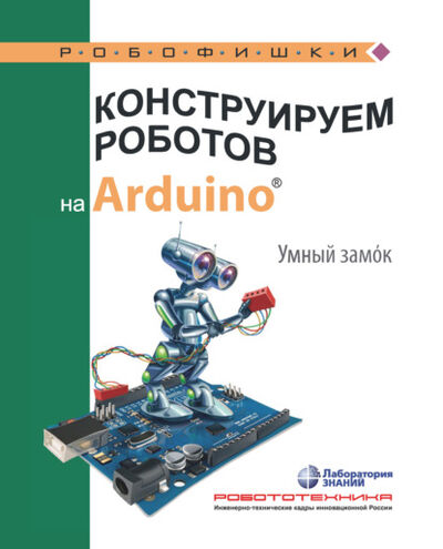 Книга: Конструируем роботов на Arduino. Умный замoк (А. А. Салахова) ; Лаборатория знаний, 2021 