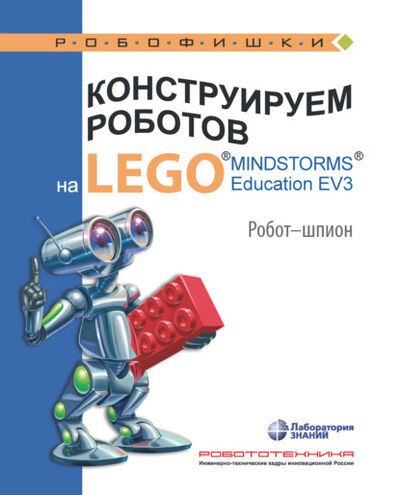 Книга: Конструируем роботов на LEGO MINDSTORMS Education EV3. Робот-шпион (Алексей Валуев) ; Лаборатория знаний, 2021 