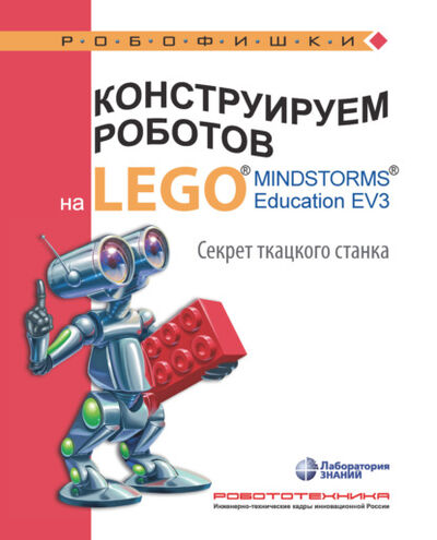 Книга: Конструируем роботов на LEGO MINDSTORMS Education EV3. Секрет ткацкого станка (Марина Стерхова) ; Лаборатория знаний, 2021 