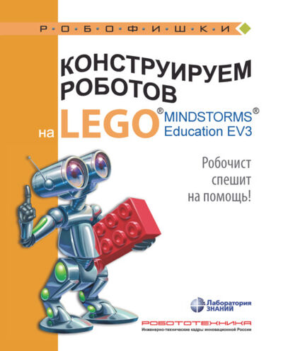 Книга: Конструируем роботов на LEGO MINDSTORMS Education EV3. Робочист спешит на помощь! (Алексей Валуев) ; Лаборатория знаний, 2021 