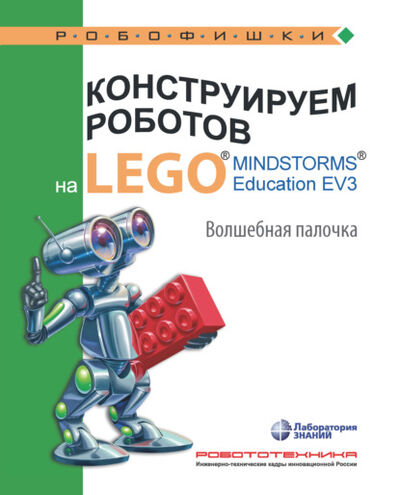 Книга: Конструируем роботов на LEGO MINDSTORMS Education EV3. Волшебная палочка (В. В. Тарапата) ; Лаборатория знаний, 2021 