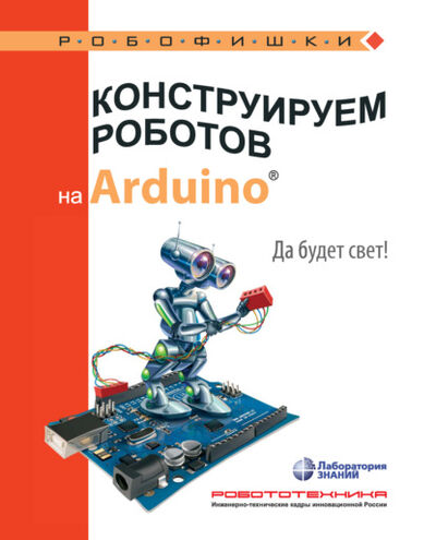 Книга: Конструируем роботов на Arduino. Да будет свет! (А. А. Салахова) ; Лаборатория знаний, 2021 