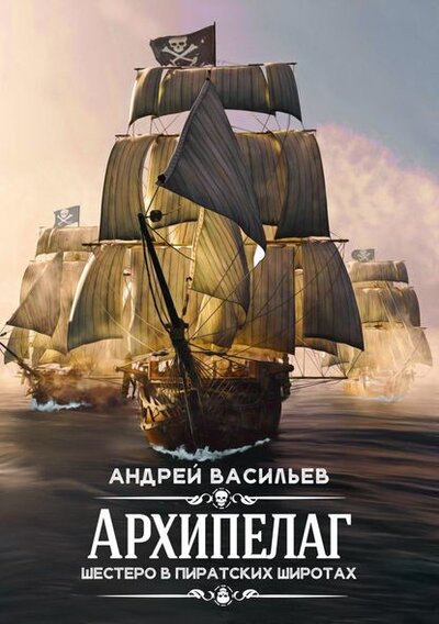 Книга: Архипелаг. Книга 1. Шестеро в пиратских широтах (Васильев Андрей Александрович) ; Эксмо, 2016 
