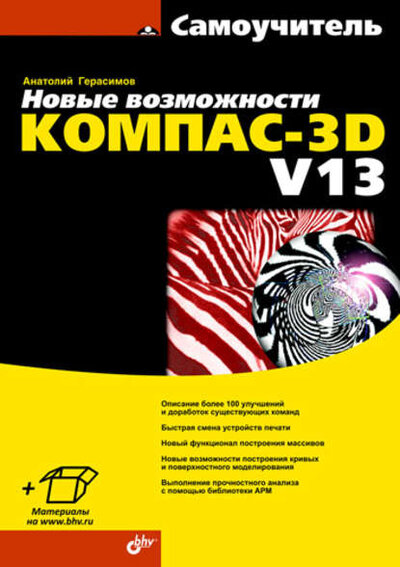Книга: Новые возможности КОМПАС-3D V13 (Анатолий Герасимов) ; БХВ-Петербург, 2011 