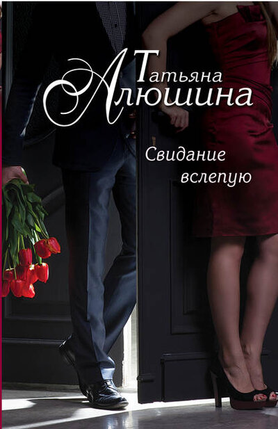 Книга: Свидание вслепую (Алюшина Татьяна Александровна) ; Эксмо, 2014 