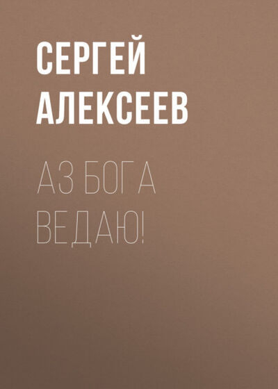 Книга: Аз Бога Ведаю! (Сергей Алексеев) ; Алексеев Сергей, 1999 