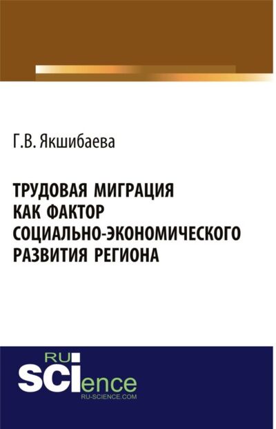 Книга: Трудовая миграция как фактор социально-экономического развития региона. (Монография) (Гульнара Вахитовна Якшибаева) ; КноРус, 2021 
