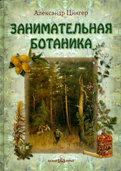 Книга: Занимательная ботаника (Цингер Александр) ; Белый город, 2021 