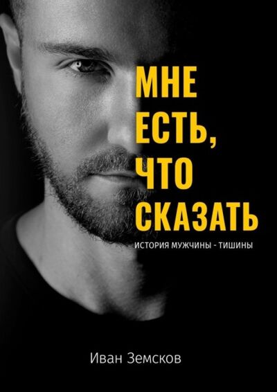 Книга: Мне есть, что сказать. История мужчины-тишины (Иван Игоревич Земсков) ; Издательские решения, 2021 