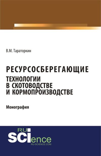 Книга: Ресурсосберегающие технологии в скотоводстве и кормопроизводстве. (Аспирантура, Бакалавриат). Монография. (Виктор Михайлович Тараторкин) ; КноРус, 2021 