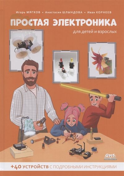 Книга: Простая электроника для детей и взрослых 40 устройств с подробными инструкциями (Мягков И., Шлындова А., Корнеев И.) ; ДМК Пресс, 2021 