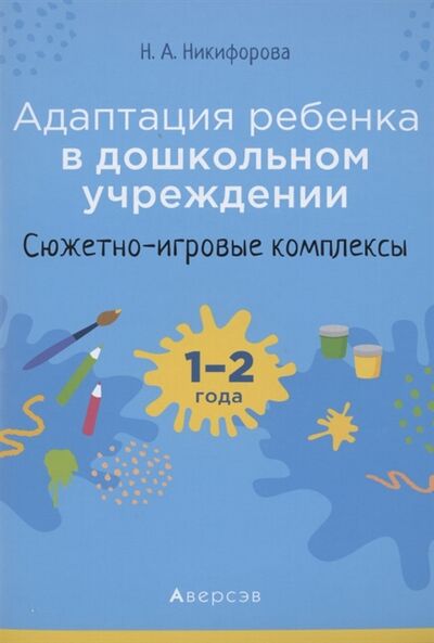 Книга: Адаптация ребёнка в дошкольном учреждении 1-2 года Сюжетно-игровые комплексы (Никифорова) ; Аверсэв, 2020 