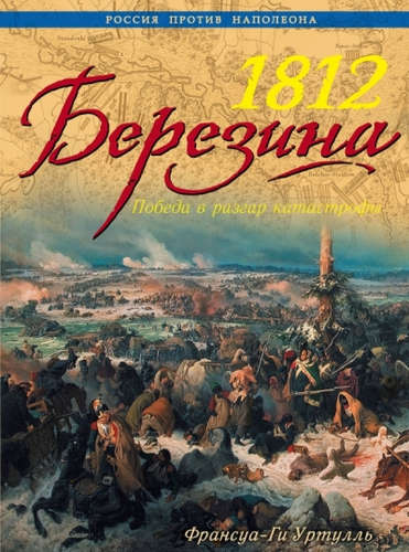 Книга: 1812 Березина. Победа в разгар катастрофы (Ги, Уртулль, Франсуа) ; Эксмо, 2015 