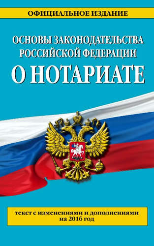 Книга: Основы законодательства Российской Федерации о нотариате: текст с изм. и доп. на 2016 г.; Эксмо, 2016 