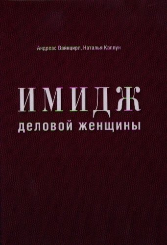 Книга: Имидж деловой женщины (Каплун Наталья , Вайнцирл Андреас) ; Эксмо, 2012 