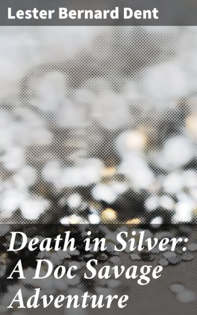 Книга: Death in Silver: A Doc Savage Adventure (Lester Bernard Dent) ; Bookwire