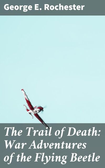 Книга: The Trail of Death: War Adventures of the Flying Beetle (George E. Rochester) ; Bookwire