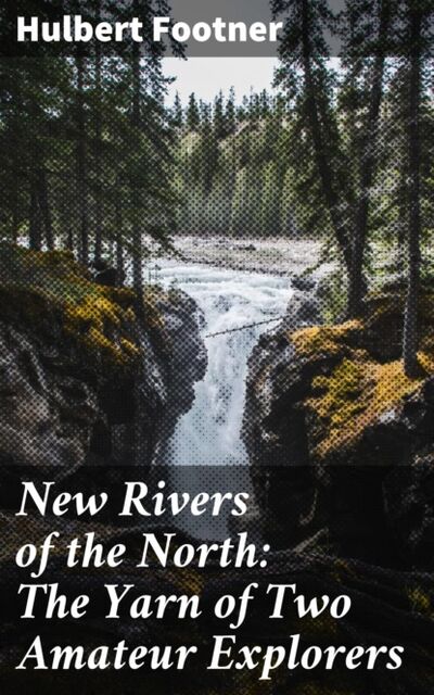 Книга: New Rivers of the North: The Yarn of Two Amateur Explorers (Footner Hulbert) ; Bookwire