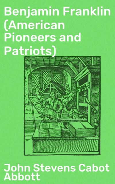 Книга: Benjamin Franklin (American Pioneers and Patriots) (John Stevens Cabot Abbott) ; Bookwire
