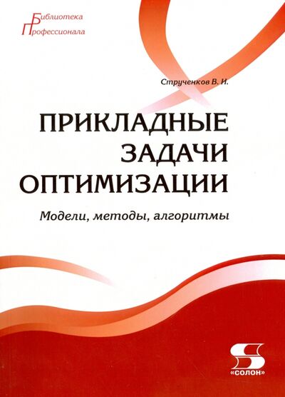 Книга: Прикладные задачи оптимизации. Модели, методы, алгоритмы (Струченков Валерий Иванович) ; Солон-пресс, 2020 