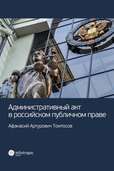 Книга: Административный акт в российском публичном праве (Томтосов Афанасий Артурович) ; Инфотропик, 2020 