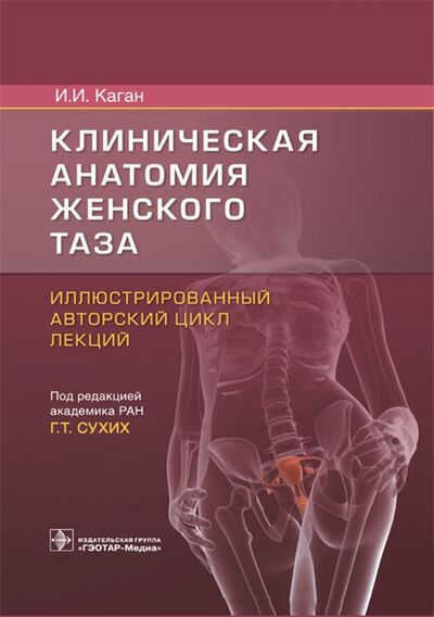 Книга: Клиническая анатомия женского таза. Иллюстрированный авторский цикл лекций (Каган Илья Иосифович) ; ГЭОТАР-Медиа, 2021 