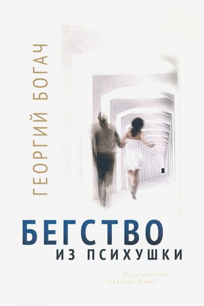 Книга: Бегство из психушки (Богач Георгий) ; Геликон Плюс, 2015 