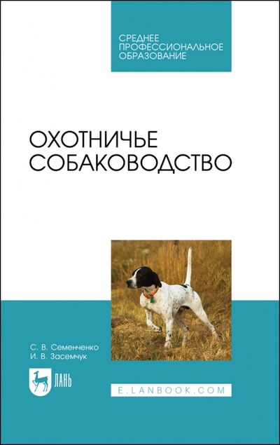 Книга: Охотничье собаководство (Семенченко Сергей Валерьевич, Засемчук Инна Владимировна) ; Лань, 2021 