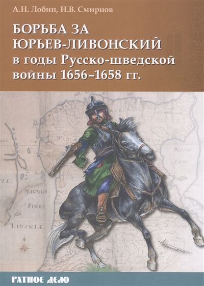 Книга: Борьба за Юрьев-Ливонский в годы Русско-шведской войны 1656-1658 гг (Лобин Алексей Н.) ; Фонд 