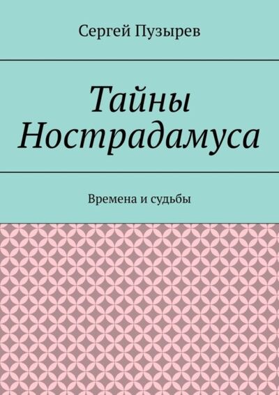 Книга: Тайны Нострадамуса. Времена и судьбы (Сергей Пузырев) ; Издательские решения, 2021 