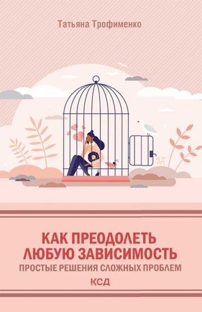 Книга: Как преодолеть любую зависимость. Простые решения сложных проблем (Татьяна Трофименко) ; Книжный Клуб «Клуб Семейного Досуга», 2021 