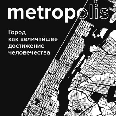 Книга: Метрополис. Город как величайшее достижение цивилизации (Бен Уилсон) ; Эксмо, 2020 