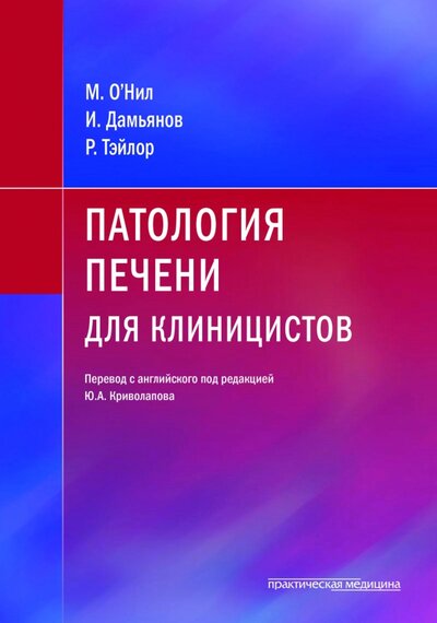 Книга: Патология печени для клиницистов (О'Нил М., Тэйлор Р. Х., Дамьянов Иван) ; Практическая медицина, 2021 