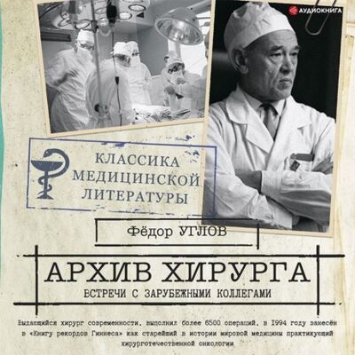 Книга: Архив хирурга. Встречи с иностранными коллегами (Федор Углов) ; Аудиокнига (АСТ), 1970 