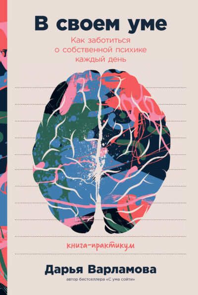 Книга: В своем уме. Как заботиться о собственной психике каждый день (Дарья Варламова) ; Альпина Диджитал, 2021 