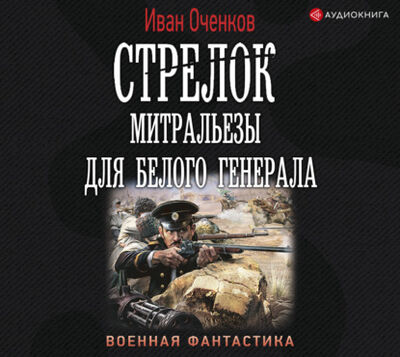Книга: Стрелок. Митральезы для Белого генерала (Иван Оченков) ; Аудиокнига (АСТ), 2021 