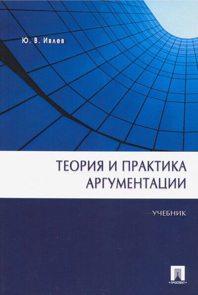 Книга: Теория и практика аргументации. Учебник (Ивлев Юрий Васильевич) ; Проспект, 2023 
