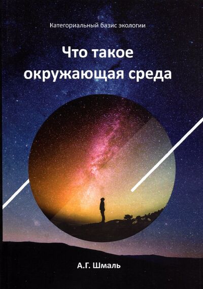 Книга: Что такое окружающая среда (Шмаль Анатолий Григорьевич) ; Спутник+, 2021 