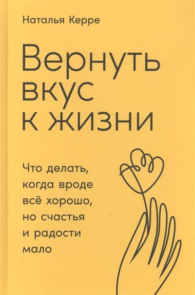 Книга: Вернуть вкус к жизни Что делать когда вроде все хорошо но счастья и радости мало (Керре Наталья) ; Альпина Паблишер, 2021 
