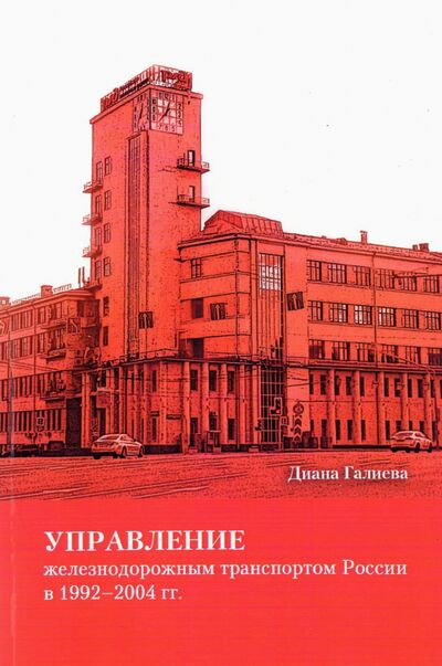 Книга: Управление железнодорожным транспортом России в 1992-2004 гг. (Галиева Диана Сагидовна) ; РГГУ, 2021 