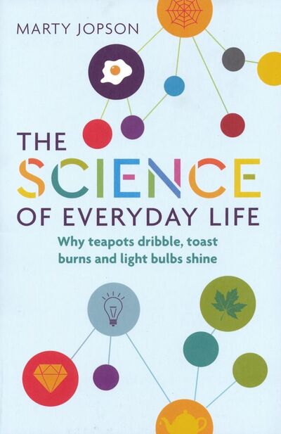 Книга: The Science of Everyday Life. Why Teapots Dribble, Toast Burns and Light Bulbs Shine (Jopson Marty) ; Michael O'Mara