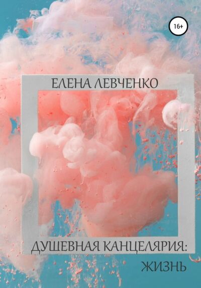 Книга: Душевная канцелярия: Жизнь (Елена Александровна Левченко) ; Автор, 2021 